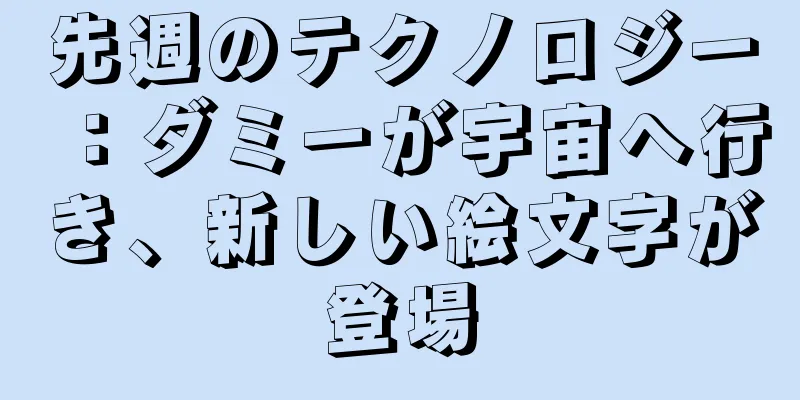 先週のテクノロジー：ダミーが宇宙へ行き、新しい絵文字が登場