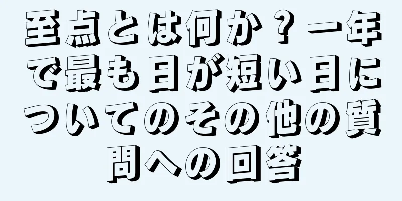 至点とは何か？一年で最も日が短い日についてのその他の質問への回答