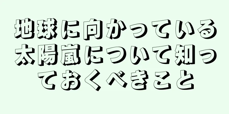 地球に向かっている太陽嵐について知っておくべきこと