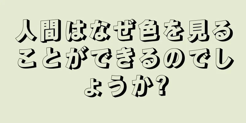 人間はなぜ色を見ることができるのでしょうか?