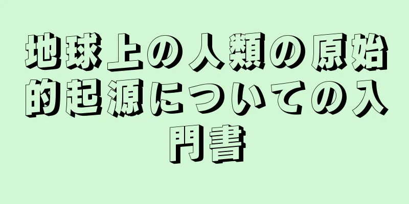 地球上の人類の原始的起源についての入門書