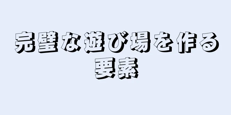 完璧な遊び場を作る要素