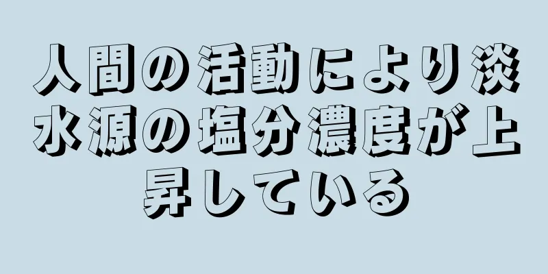 人間の活動により淡水源の塩分濃度が上昇している
