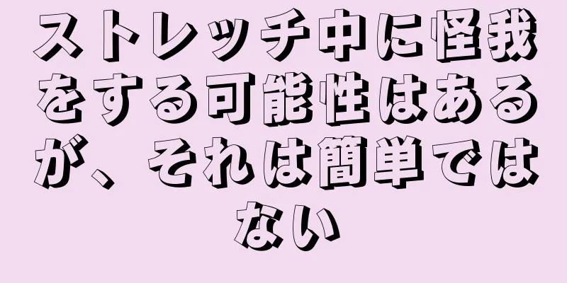ストレッチ中に怪我をする可能性はあるが、それは簡単ではない