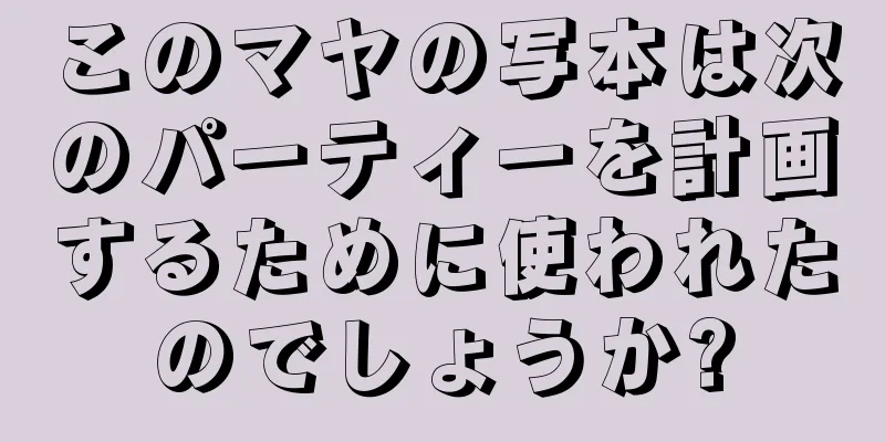 このマヤの写本は次のパーティーを計画するために使われたのでしょうか?