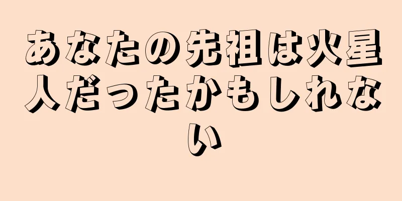 あなたの先祖は火星人だったかもしれない