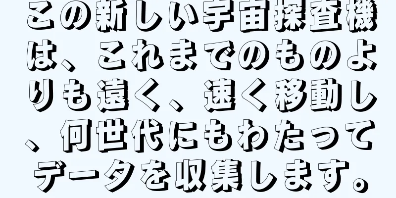 この新しい宇宙探査機は、これまでのものよりも遠く、速く移動し、何世代にもわたってデータを収集します。