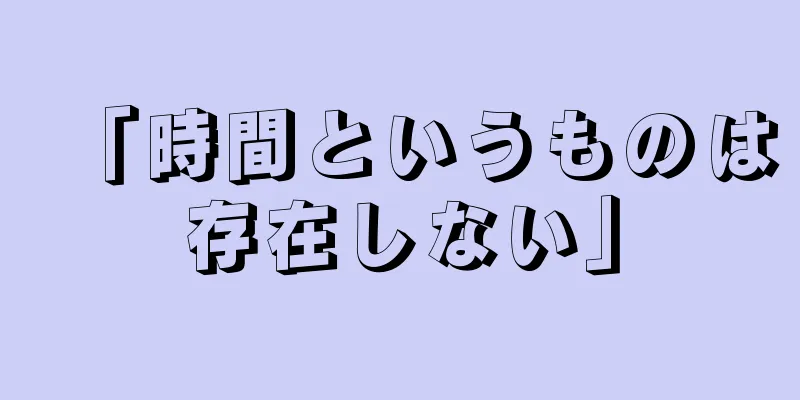 「時間というものは存在しない」