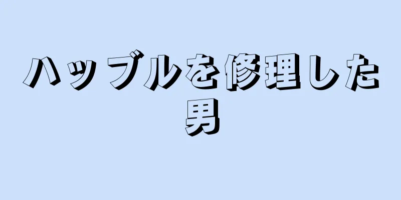 ハッブルを修理した男