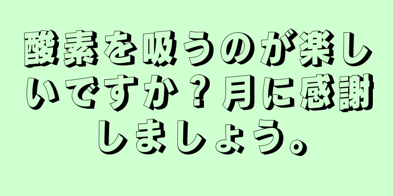 酸素を吸うのが楽しいですか？月に感謝しましょう。