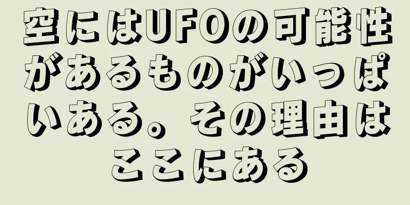 空にはUFOの可能性があるものがいっぱいある。その理由はここにある