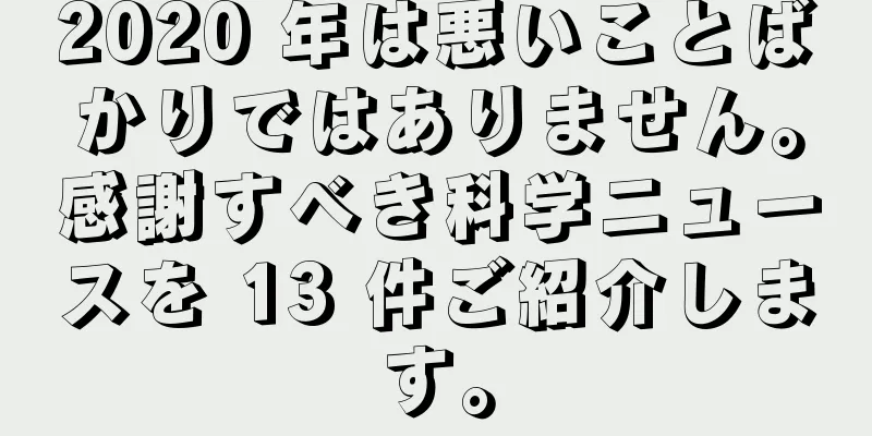 2020 年は悪いことばかりではありません。感謝すべき科学ニュースを 13 件ご紹介します。
