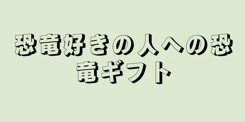 恐竜好きの人への恐竜ギフト