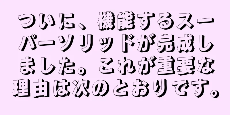 ついに、機能するスーパーソリッドが完成しました。これが重要な理由は次のとおりです。