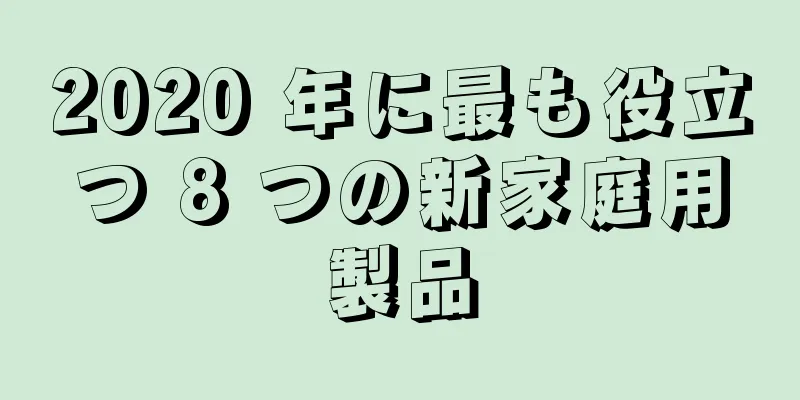 2020 年に最も役立つ 8 つの新家庭用製品