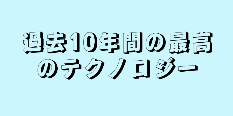 過去10年間の最高のテクノロジー