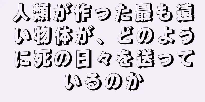 人類が作った最も遠い物体が、どのように死の日々を送っているのか