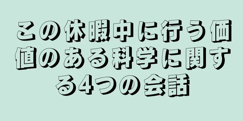 この休暇中に行う価値のある科学に関する4つの会話