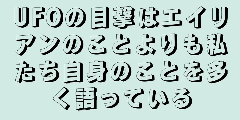 UFOの目撃はエイリアンのことよりも私たち自身のことを多く語っている