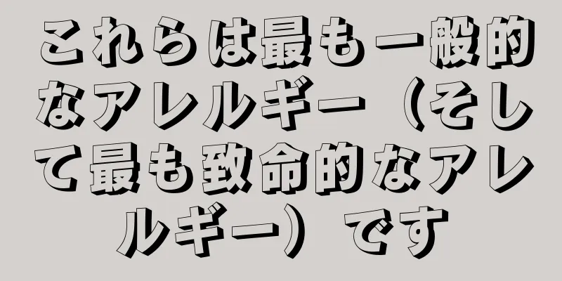 これらは最も一般的なアレルギー（そして最も致命的なアレルギー）です
