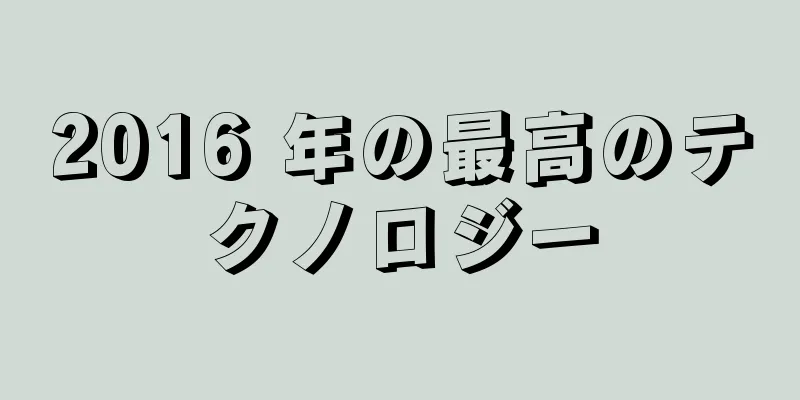 2016 年の最高のテクノロジー