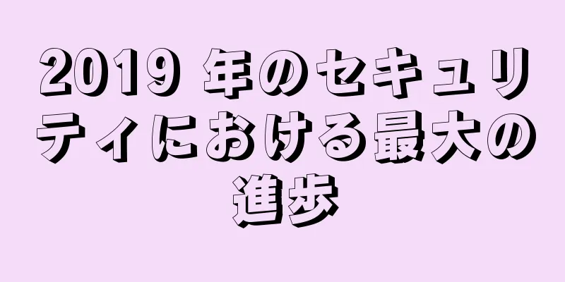 2019 年のセキュリティにおける最大の進歩
