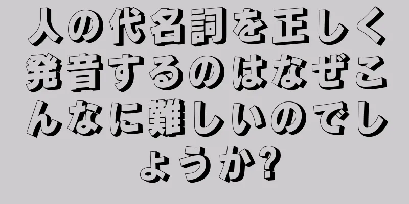人の代名詞を正しく発音するのはなぜこんなに難しいのでしょうか?