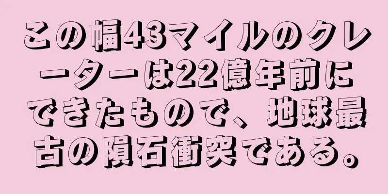 この幅43マイルのクレーターは22億年前にできたもので、地球最古の隕石衝突である。
