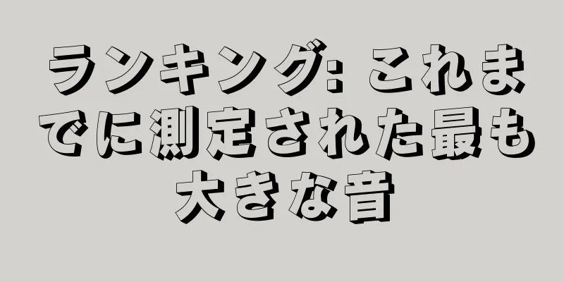 ランキング: これまでに測定された最も大きな音