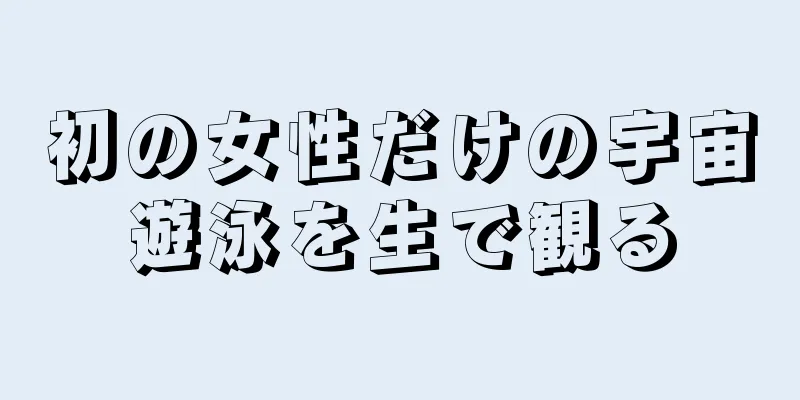 初の女性だけの宇宙遊泳を生で観る