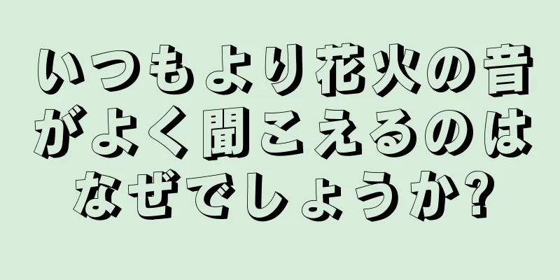 いつもより花火の音がよく聞こえるのはなぜでしょうか?
