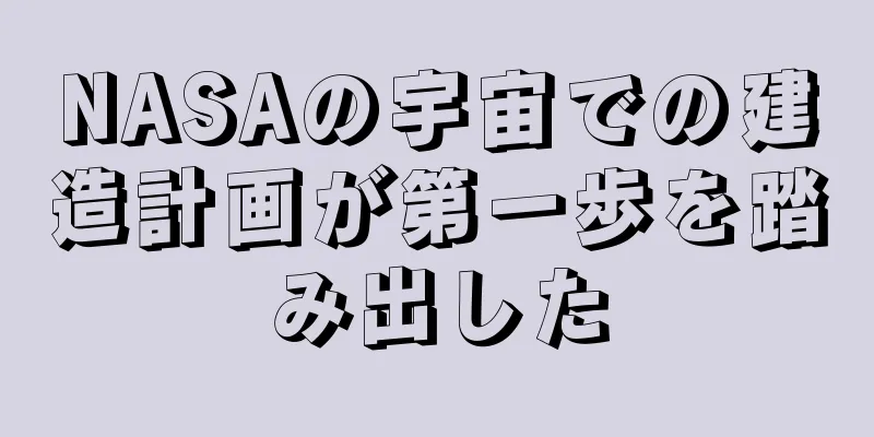 NASAの宇宙での建造計画が第一歩を踏み出した