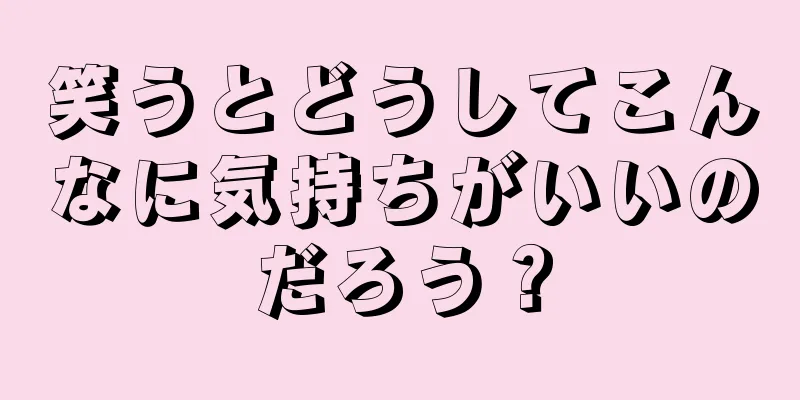 笑うとどうしてこんなに気持ちがいいのだろう？