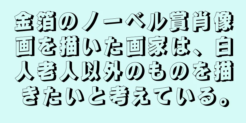 金箔のノーベル賞肖像画を描いた画家は、白人老人以外のものを描きたいと考えている。