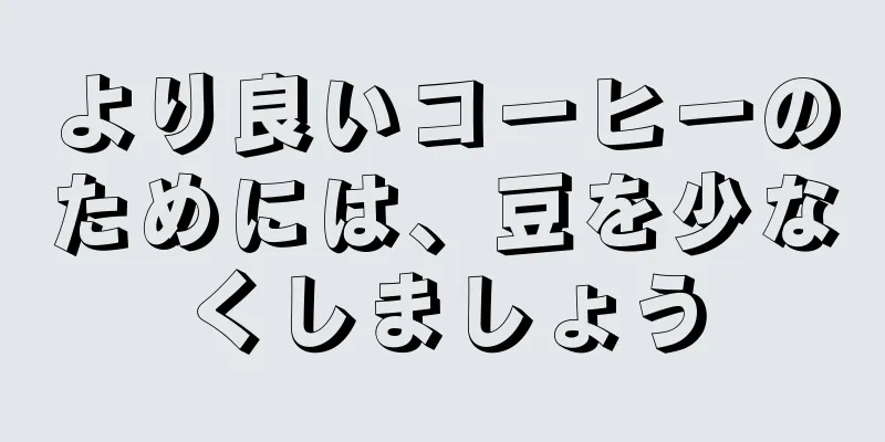 より良いコーヒーのためには、豆を少なくしましょう