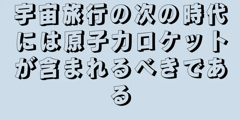 宇宙旅行の次の時代には原子力ロケットが含まれるべきである