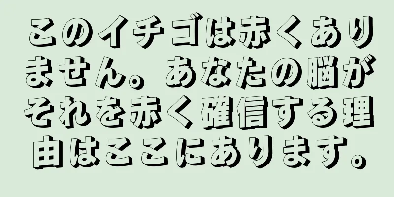 このイチゴは赤くありません。あなたの脳がそれを赤く確信する理由はここにあります。