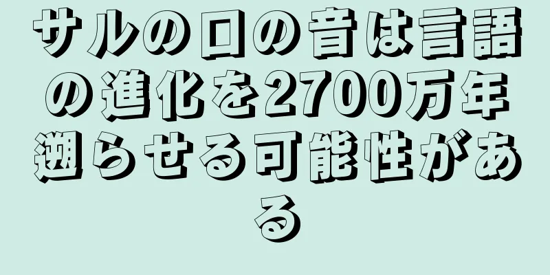 サルの口の音は言語の進化を2700万年遡らせる可能性がある