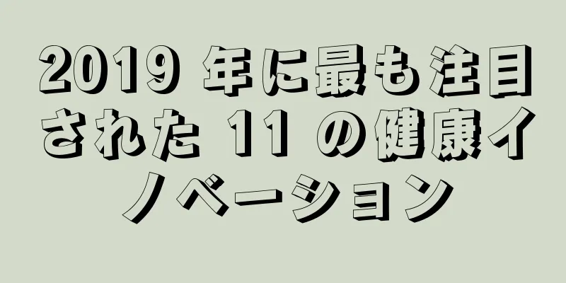 2019 年に最も注目された 11 の健康イノベーション