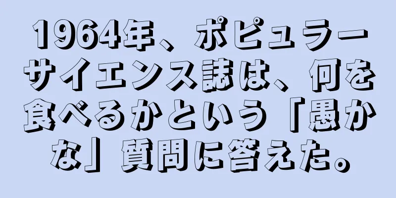1964年、ポピュラーサイエンス誌は、何を食べるかという「愚かな」質問に答えた。