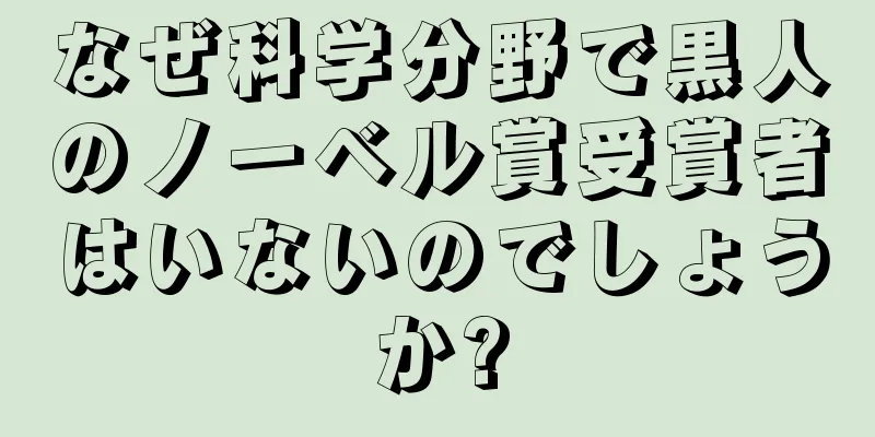 なぜ科学分野で黒人のノーベル賞受賞者はいないのでしょうか?