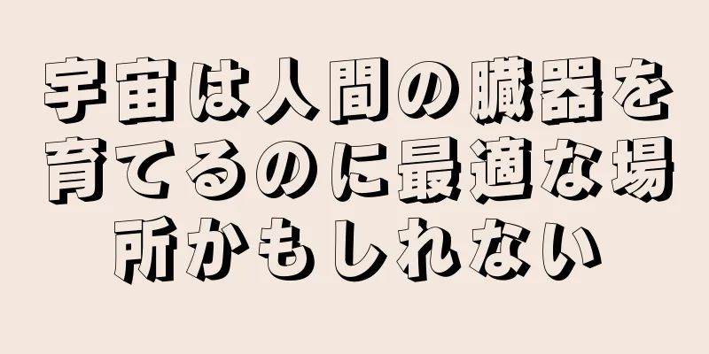 宇宙は人間の臓器を育てるのに最適な場所かもしれない