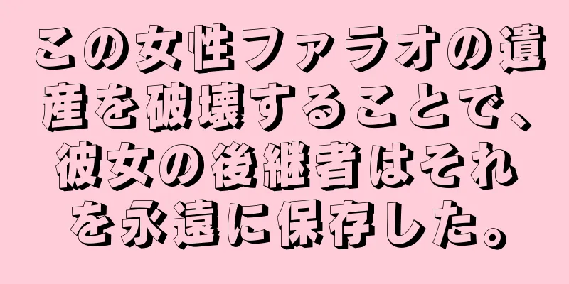 この女性ファラオの遺産を破壊することで、彼女の後継者はそれを永遠に保存した。
