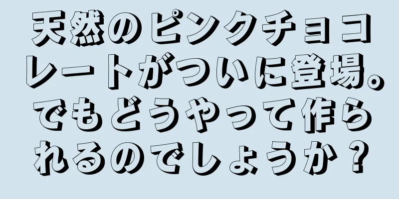天然のピンクチョコレートがついに登場。でもどうやって作られるのでしょうか？