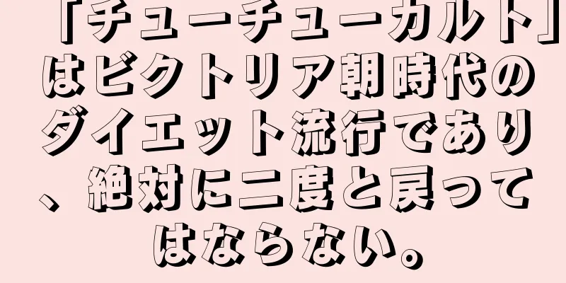 「チューチューカルト」はビクトリア朝時代のダイエット流行であり、絶対に二度と戻ってはならない。