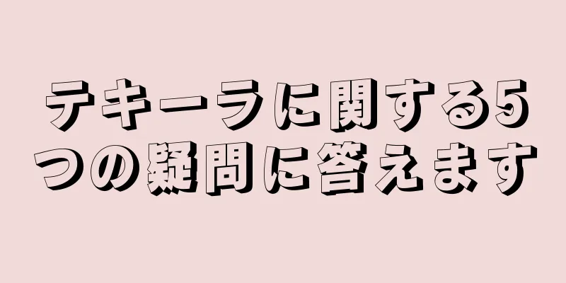 テキーラに関する5つの疑問に答えます