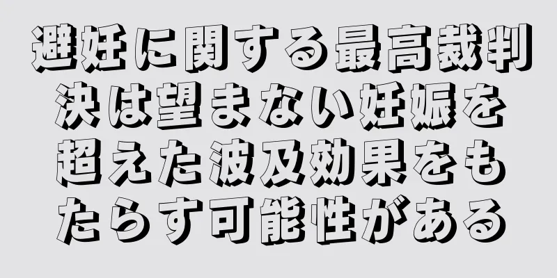避妊に関する最高裁判決は望まない妊娠を超えた波及効果をもたらす可能性がある