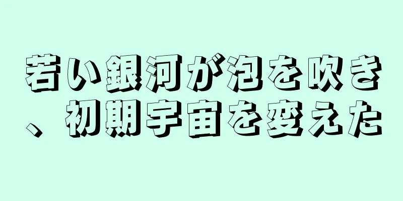 若い銀河が泡を吹き、初期宇宙を変えた