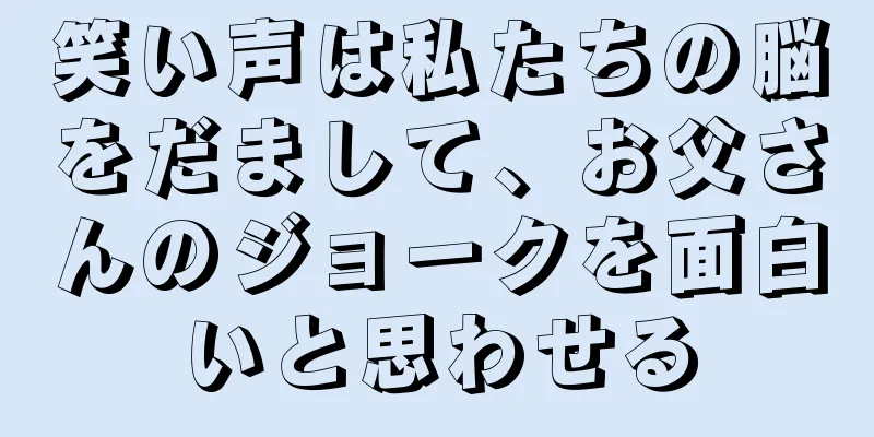 笑い声は私たちの脳をだまして、お父さんのジョークを面白いと思わせる