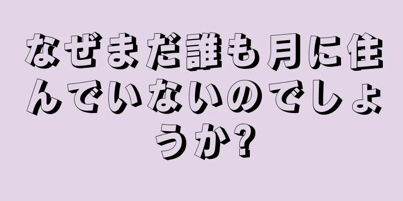 なぜまだ誰も月に住んでいないのでしょうか?